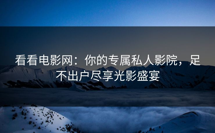 看看电影网：你的专属私人影院，足不出户尽享光影盛宴