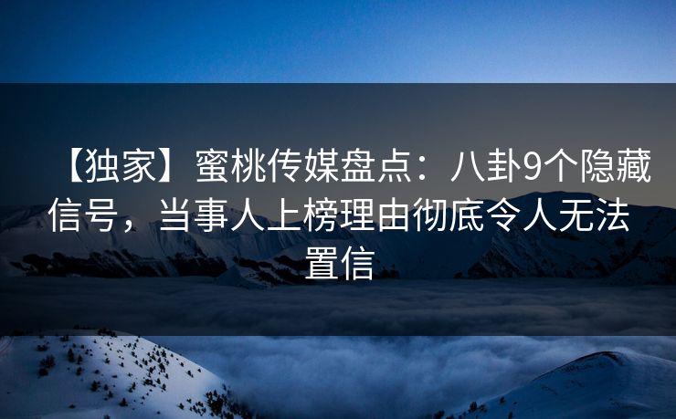 【独家】蜜桃传媒盘点:八卦9个隐藏信号,当事人上榜理由彻底令人无法置信 【独家】蜜桃传媒盘点:八卦9个隐藏信号,当事人上榜理由彻底令人无法置信