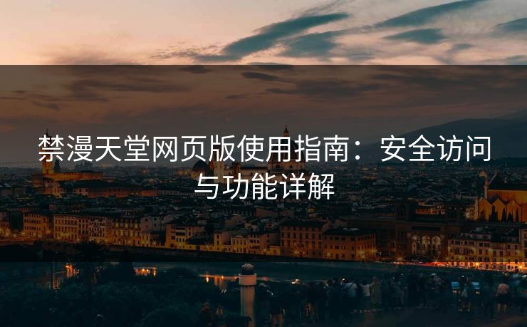 禁漫天堂网页版使用指南:安全访问与功能详解 禁漫天堂网页版使用指南:安全访问与功能详解