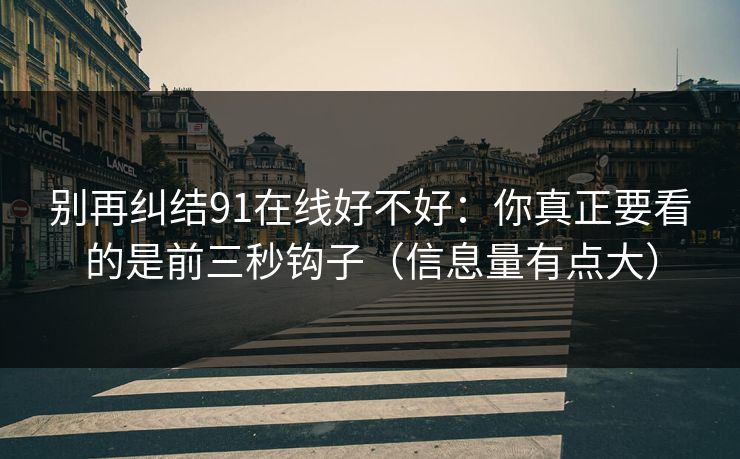 别再纠结91在线好不好:你真正要看的是前三秒钩子(信息量有点大) 别再纠结91在线好不好:你真正要看的是前三秒钩子(信息量有点大)